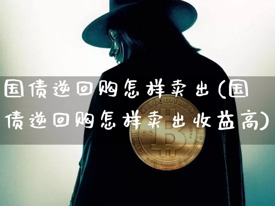 国债逆回购怎样卖出(国债逆回购怎样卖出收益高)_https://www.qgjzrcxxzxpt.com_郑商所_第1张