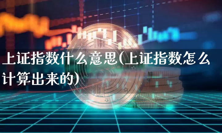 上证指数什么意思(上证指数怎么计算出来的)_https://www.qgjzrcxxzxpt.com_上期能源_第1张