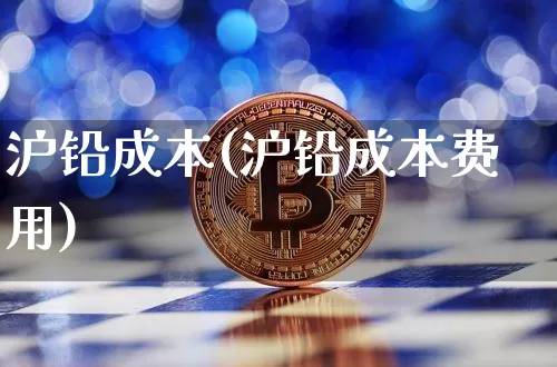 沪铅成本(沪铅成本费用)_https://www.qgjzrcxxzxpt.com_大商所_第1张