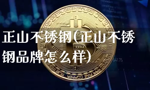 正山不锈钢(正山不锈钢品牌怎么样)_https://www.qgjzrcxxzxpt.com_郑商所_第1张