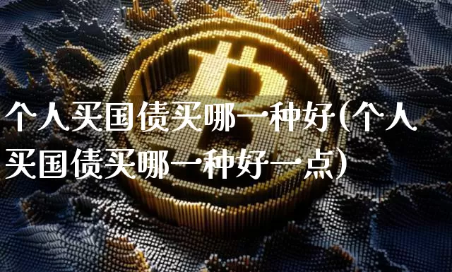个人买国债买哪一种好(个人买国债买哪一种好一点)_https://www.qgjzrcxxzxpt.com_中金所_第1张