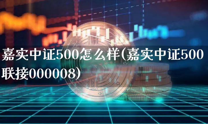 嘉实中证500怎么样(嘉实中证500联接000008)_https://www.qgjzrcxxzxpt.com_广期所_第1张