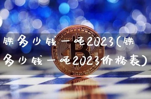 铁多少钱一吨2023(铁多少钱一吨2023价格表)_https://www.qgjzrcxxzxpt.com_中金所_第1张