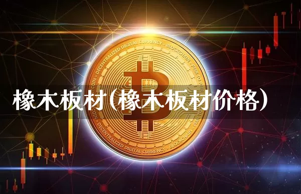 橡木板材(橡木板材价格)_https://www.qgjzrcxxzxpt.com_广期所_第1张