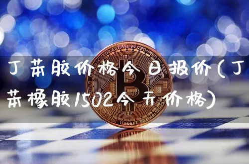 丁苯胶价格今日报价(丁苯橡胶1502今天价格)_https://www.qgjzrcxxzxpt.com_上期所_第1张