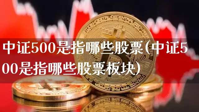 中证500是指哪些股票(中证500是指哪些股票板块)_https://www.qgjzrcxxzxpt.com_上期能源_第1张