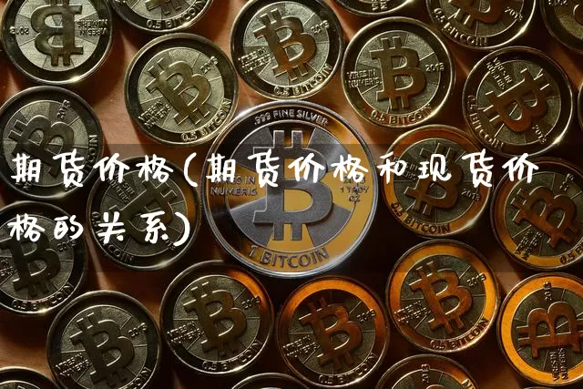 期货价格(期货价格和现货价格的关系)_https://www.qgjzrcxxzxpt.com_上期能源_第1张