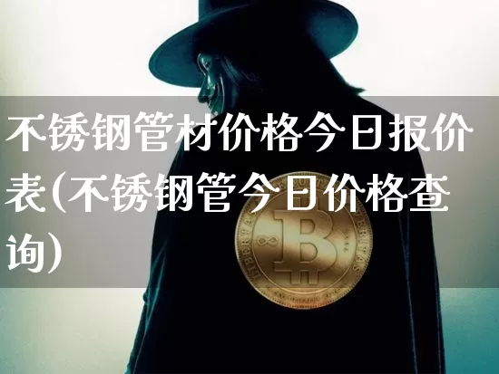 不锈钢管材价格今日报价表(不锈钢管今日价格查询)_https://www.qgjzrcxxzxpt.com_中金所_第1张