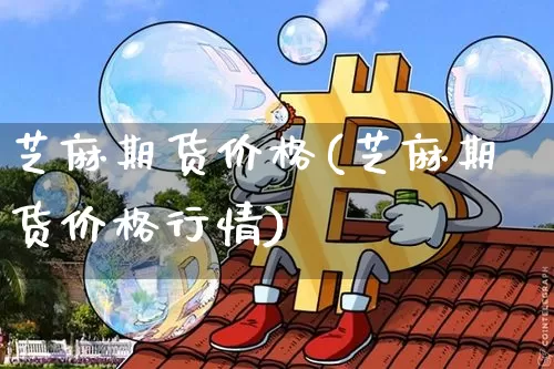 芝麻期货价格(芝麻期货价格行情)_https://www.qgjzrcxxzxpt.com_广期所_第1张
