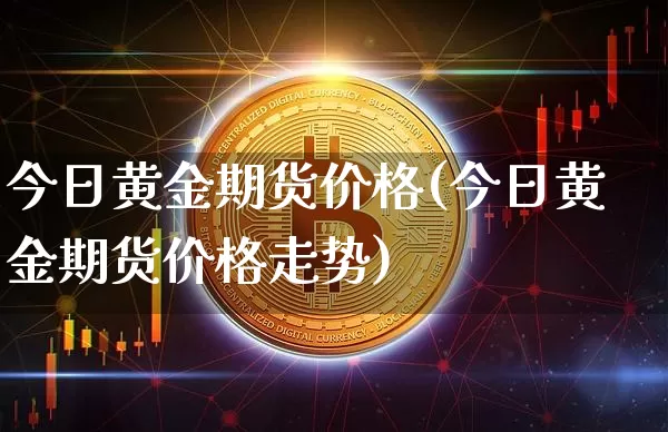 今日黄金期货价格(今日黄金期货价格走势)_https://www.qgjzrcxxzxpt.com_上期所_第1张