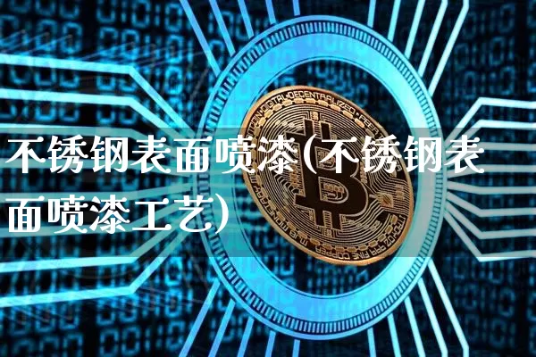 不锈钢表面喷漆(不锈钢表面喷漆工艺)_https://www.qgjzrcxxzxpt.com_中金所_第1张