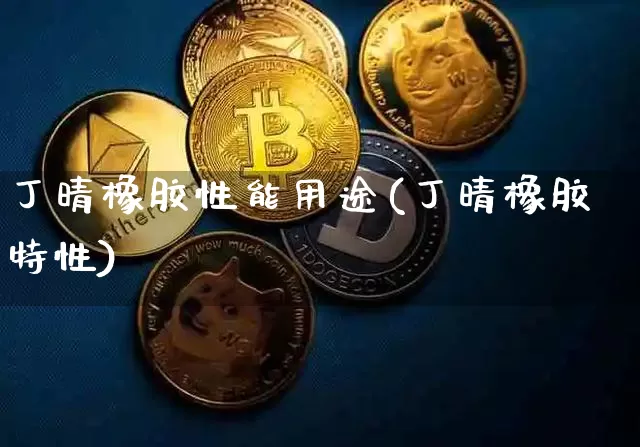 丁晴橡胶性能用途(丁晴橡胶特性)_https://www.qgjzrcxxzxpt.com_郑商所_第1张