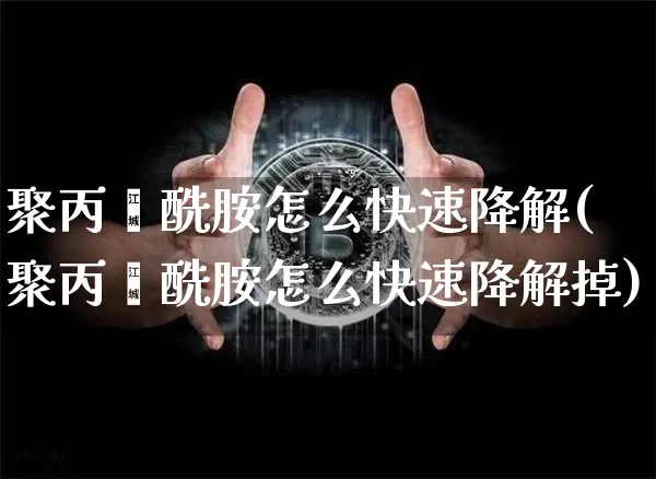 聚丙烯酰胺怎么快速降解(聚丙烯酰胺怎么快速降解掉)_https://www.qgjzrcxxzxpt.com_广期所_第1张