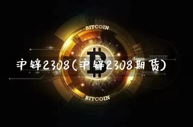 沪锌2308(沪锌2308期货)_https://www.qgjzrcxxzxpt.com_上期能源_第1张
