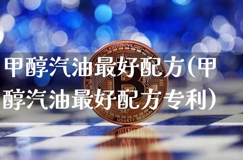 甲醇汽油最好配方(甲醇汽油最好配方专利)_https://www.qgjzrcxxzxpt.com_郑商所_第1张