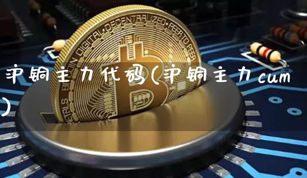 沪铜主力代码(沪铜主力cum)_https://www.qgjzrcxxzxpt.com_上期所_第1张