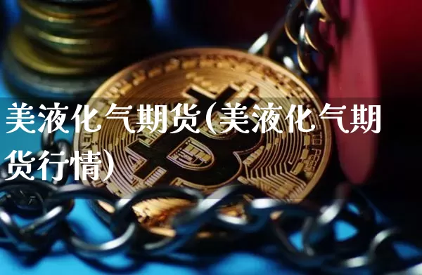 美液化气期货(美液化气期货行情)_https://www.qgjzrcxxzxpt.com_广期所_第1张