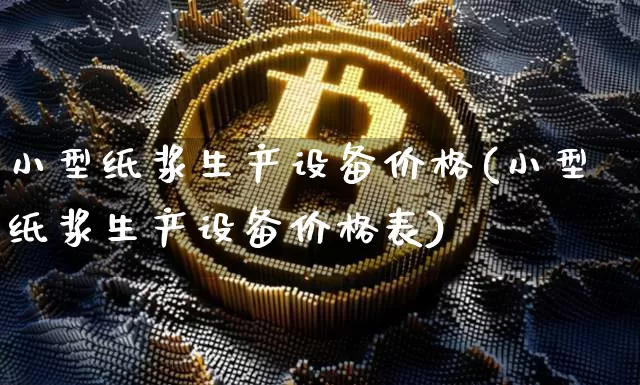 小型纸浆生产设备价格(小型纸浆生产设备价格表)_https://www.qgjzrcxxzxpt.com_广期所_第1张