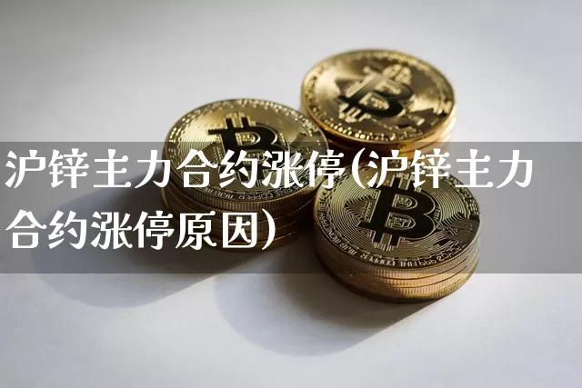 沪锌主力合约涨停(沪锌主力合约涨停原因)_https://www.qgjzrcxxzxpt.com_广期所_第1张