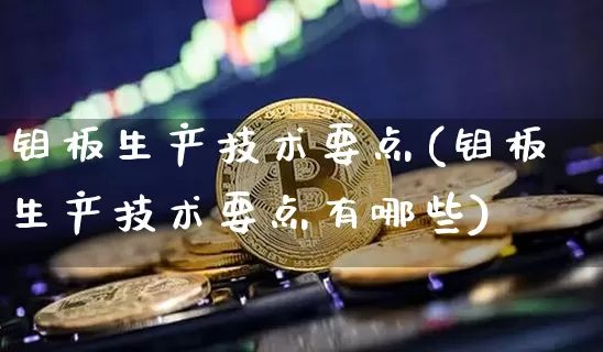 钼板生产技术要点(钼板生产技术要点有哪些)_https://www.qgjzrcxxzxpt.com_上期所_第1张