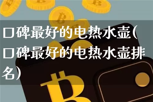 口碑最好的电热水壶(口碑最好的电热水壶排名)_https://www.qgjzrcxxzxpt.com_上期能源_第1张