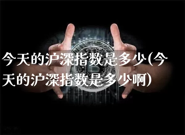 今天的沪深指数是多少(今天的沪深指数是多少啊)_https://www.qgjzrcxxzxpt.com_中金所_第1张