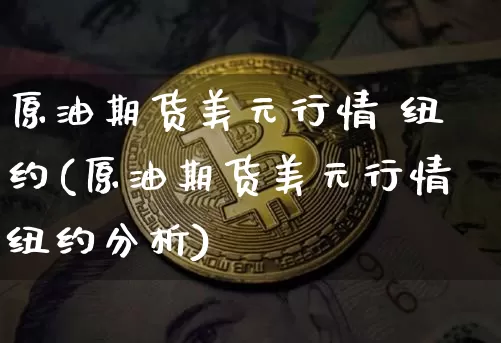 原油期货美元行情 纽约(原油期货美元行情纽约分析)_https://www.qgjzrcxxzxpt.com_上期能源_第1张