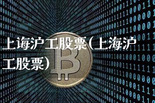 上诲沪工股票(上海沪工股票)_https://www.qgjzrcxxzxpt.com_中金所_第1张