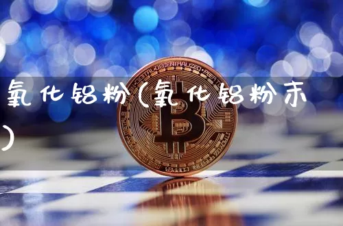 氧化铝粉(氧化铝粉末)_https://www.qgjzrcxxzxpt.com_上期能源_第1张