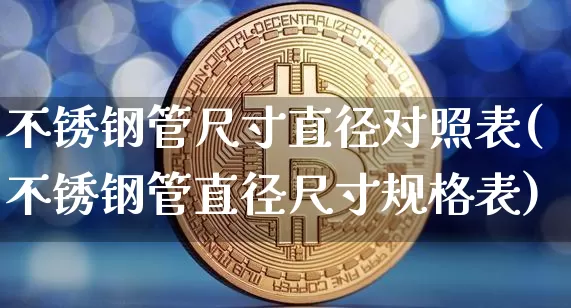不锈钢管尺寸直径对照表(不锈钢管直径尺寸规格表)_https://www.qgjzrcxxzxpt.com_上期所_第1张