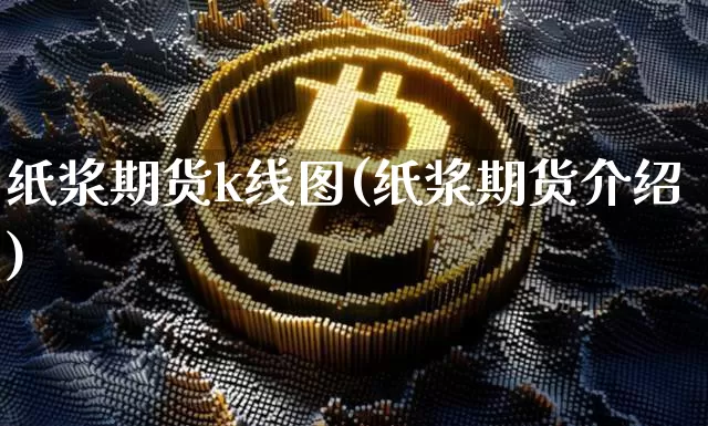 纸浆期货k线图(纸浆期货介绍)_https://www.qgjzrcxxzxpt.com_广期所_第1张