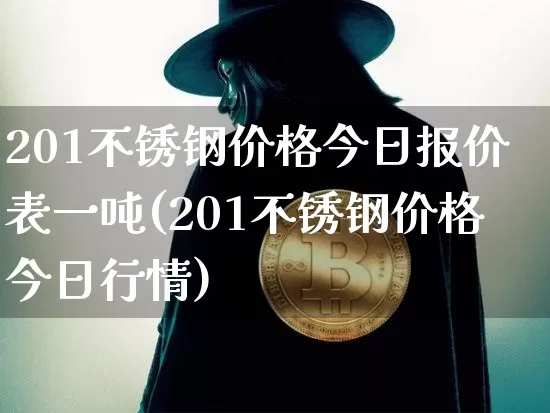 201不锈钢价格今日报价表一吨(201不锈钢价格今日行情)_https://www.qgjzrcxxzxpt.com_上期所_第1张