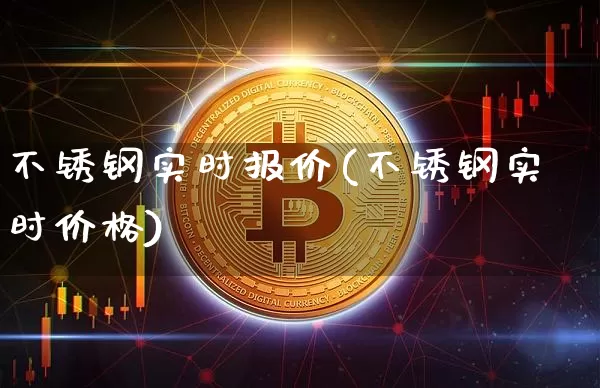 不锈钢实时报价(不锈钢实时价格)_https://www.qgjzrcxxzxpt.com_大商所_第1张