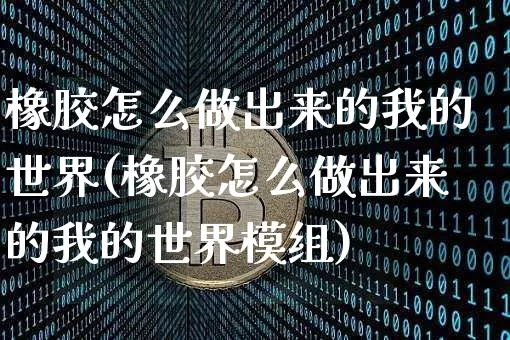 橡胶怎么做出来的我的世界(橡胶怎么做出来的我的世界模组)_https://www.qgjzrcxxzxpt.com_中金所_第1张