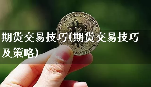 期货交易技巧(期货交易技巧及策略)_https://www.qgjzrcxxzxpt.com_上期能源_第1张