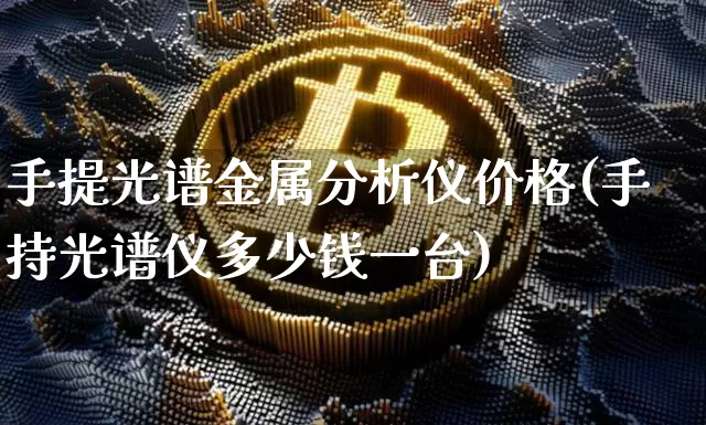 手提光谱金属分析仪价格(手持光谱仪多少钱一台)_https://www.qgjzrcxxzxpt.com_大商所_第1张