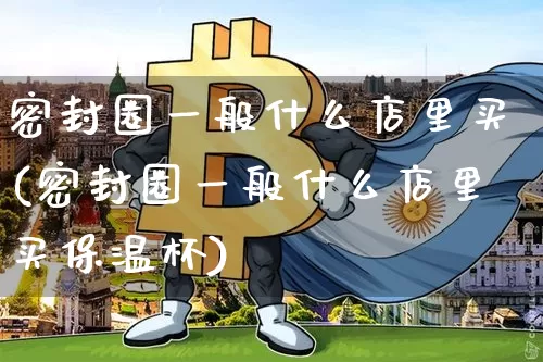 密封圈一般什么店里买(密封圈一般什么店里买保温杯)_https://www.qgjzrcxxzxpt.com_上期所_第1张