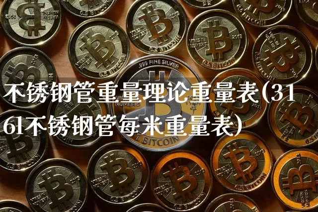 不锈钢管重量理论重量表(316l不锈钢管每米重量表)_https://www.qgjzrcxxzxpt.com_大商所_第1张