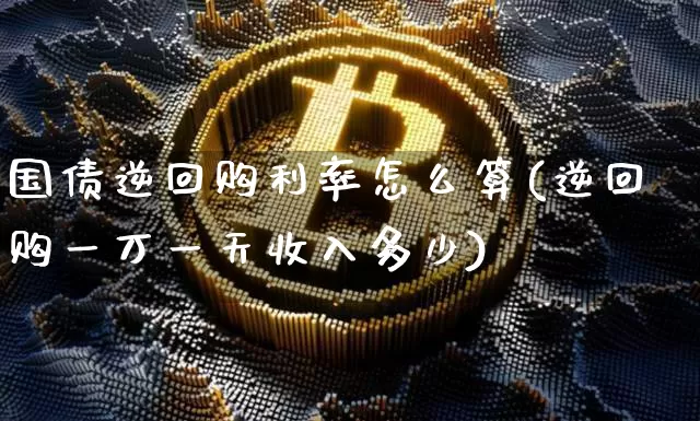 国债逆回购利率怎么算(逆回购一万一天收入多少)_https://www.qgjzrcxxzxpt.com_上期所_第1张