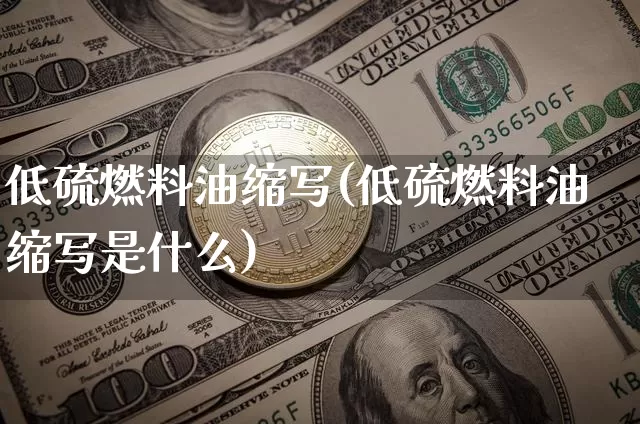 低硫燃料油缩写(低硫燃料油缩写是什么)_https://www.qgjzrcxxzxpt.com_大商所_第1张
