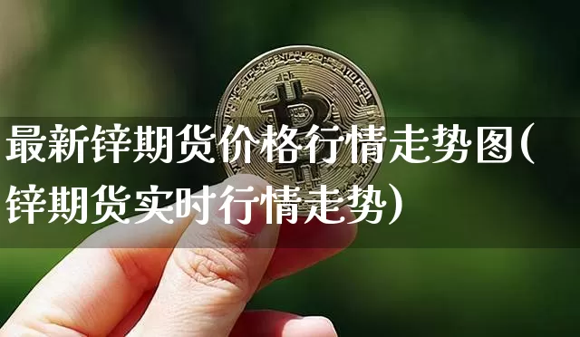 最新锌期货价格行情走势图(锌期货实时行情走势)_https://www.qgjzrcxxzxpt.com_大商所_第1张