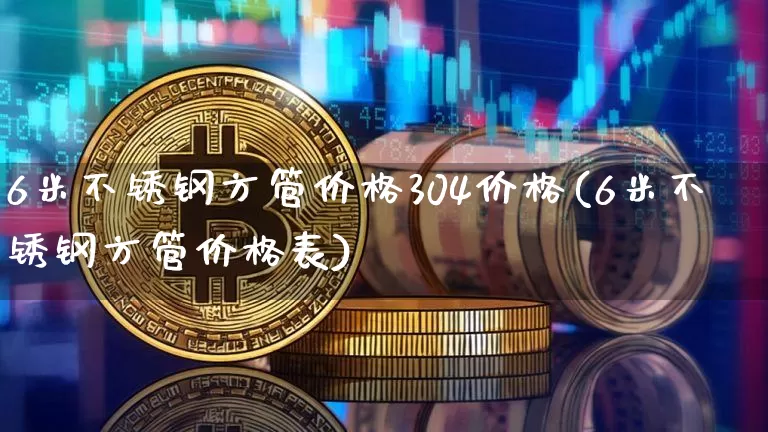 6米不锈钢方管价格304价格(6米不锈钢方管价格表)_https://www.qgjzrcxxzxpt.com_大商所_第1张