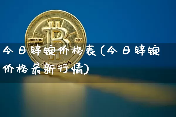 今日锌锭价格表(今日锌锭价格最新行情)_https://www.qgjzrcxxzxpt.com_广期所_第1张