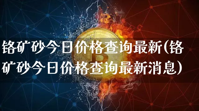铬矿砂今日价格查询最新(铬矿砂今日价格查询最新消息)_https://www.qgjzrcxxzxpt.com_郑商所_第1张