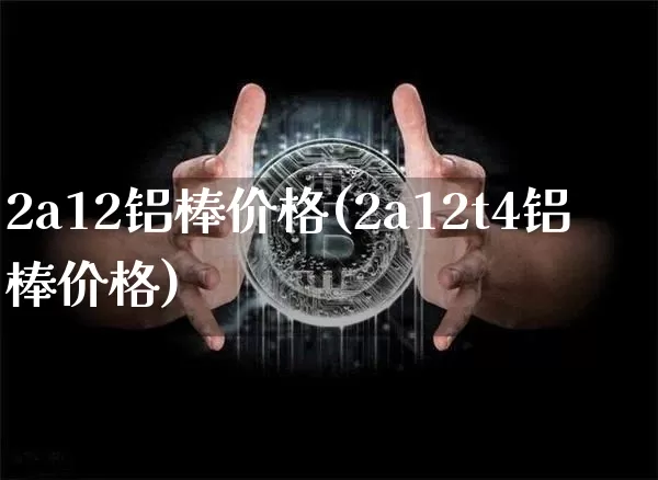 2a12铝棒价格(2a12t4铝棒价格)_https://www.qgjzrcxxzxpt.com_中金所_第1张