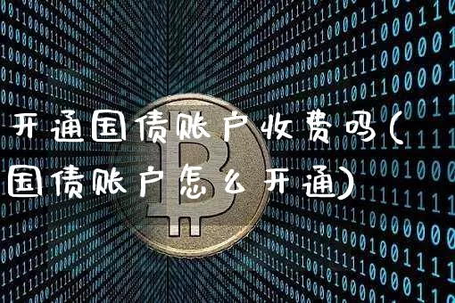 开通国债账户收费吗(国债账户怎么开通)_https://www.qgjzrcxxzxpt.com_郑商所_第1张
