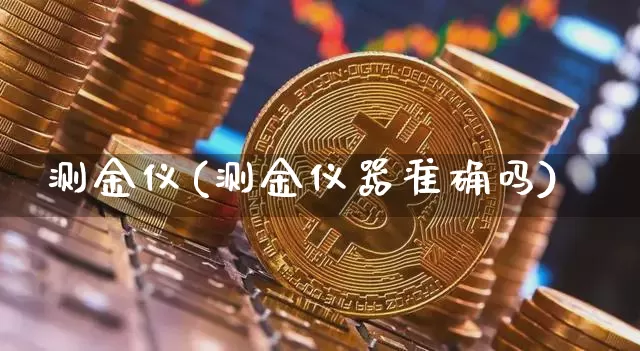 测金仪(测金仪器准确吗)_https://www.qgjzrcxxzxpt.com_大商所_第1张