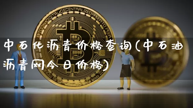中石化沥青价格查询(中石油沥青网今日价格)_https://www.qgjzrcxxzxpt.com_广期所_第1张