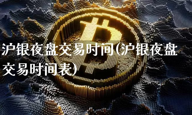 沪银夜盘交易时间(沪银夜盘交易时间表)_https://www.qgjzrcxxzxpt.com_上期能源_第1张