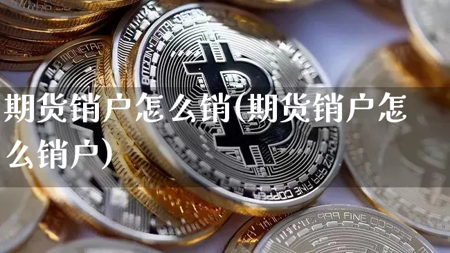期货销户怎么销(期货销户怎么销户)_https://www.qgjzrcxxzxpt.com_广期所_第1张